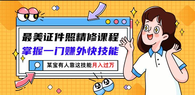 最美证件照精修课程:掌握一门赚外快技能,某宝有人靠这技能月入过万-水滴知识网