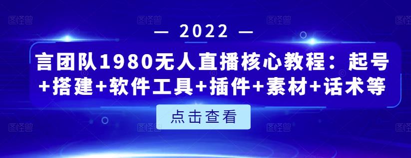 言团队1980无人直播核心教程：起号+搭建+软件工具+插件+素材+话术等等-水滴知识网