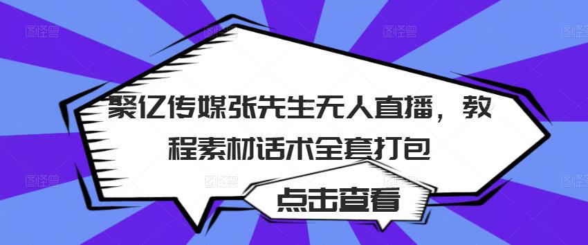 聚亿传媒张先生无人直播,教程素材话术全套打包-水滴知识网