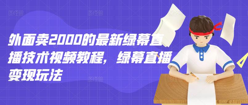 外面卖2000的最新绿幕直播技术视频教程,绿幕直播变现玩法-水滴知识网