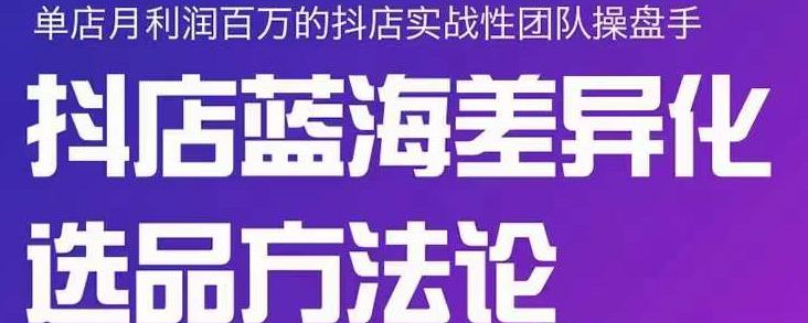 小卒抖店终极蓝海差异化选品方法论,全面介绍抖店无货源选品的所有方法-水滴知识网