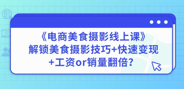 陈飞燕《电商美食摄影线上课》解锁美食摄影技巧+快速变现+工资or销量翻倍-水滴知识网