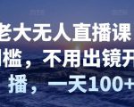 付老大无人直播课，无门槛，不用出镜开直播，一天100+-水滴知识网