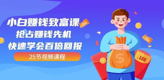 【全网最火】小白赚钱致富课:抢占赚钱先机快速学会百倍回报(25节视频)-水滴知识网