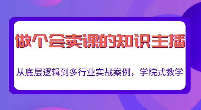 做一个会卖课的知识主播,从底层逻辑到多行业实战案例,学院式教学-水滴知识网