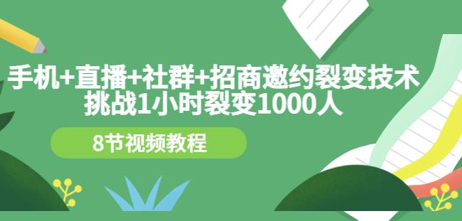 手机+直播+社群+招商邀约裂变技术:挑战1小时裂变1000人(8节视频教程)-水滴知识网