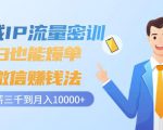 私域IP流量密训:小白也能爆单的微信赚钱法,从月薪三千到月入10000+-水滴知识网