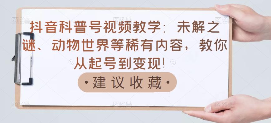 抖音科普号视频教学:未解之谜、动物世界等稀有内容,教你从起号到变现!-水滴知识网