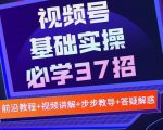 视频号实战基础必学37招,每个步骤都有具体操作流程,简单易懂好操作-水滴知识网