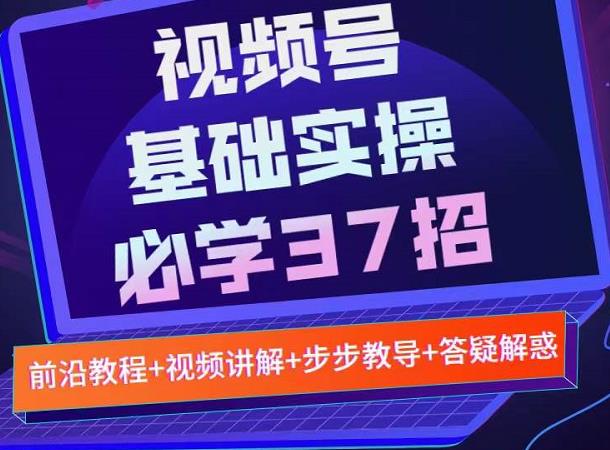 视频号实战基础必学37招,每个步骤都有具体操作流程,简单易懂好操作-水滴知识网
