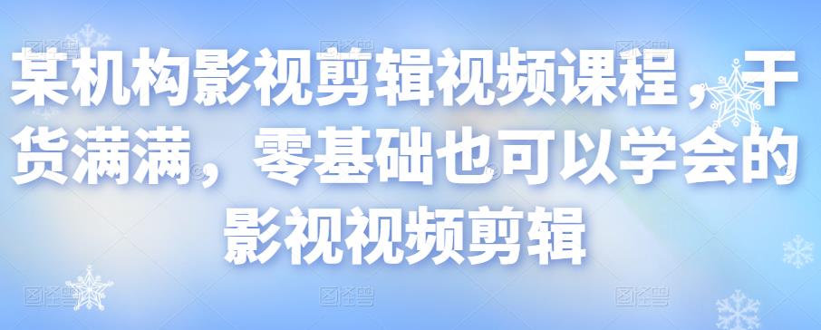 某机构影视剪辑视频课程,干货满满,零基础也可以学会的影视视频剪辑-水滴知识网