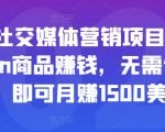 亚马逊社交媒体营销项目，推广Amazon商品赚钱，无需任何投资，即可月赚1500美元-水滴知识网