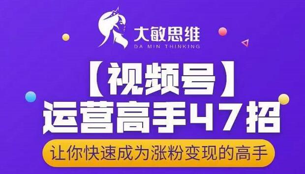大敏思维-视频号运营高手47招,让你快速成为涨粉变现高手-水滴知识网