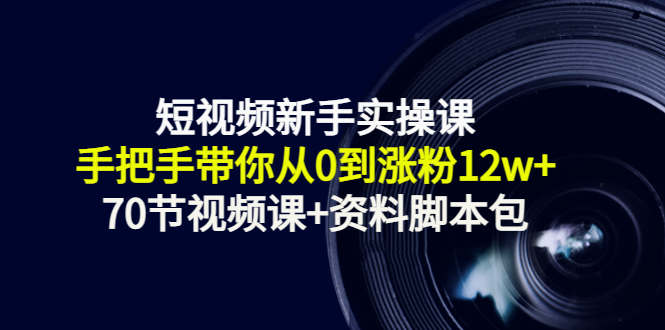 短视频新手实操课：手把手带你从0到涨粉12w+（70节视频课+资料脚本包）-水滴知识网