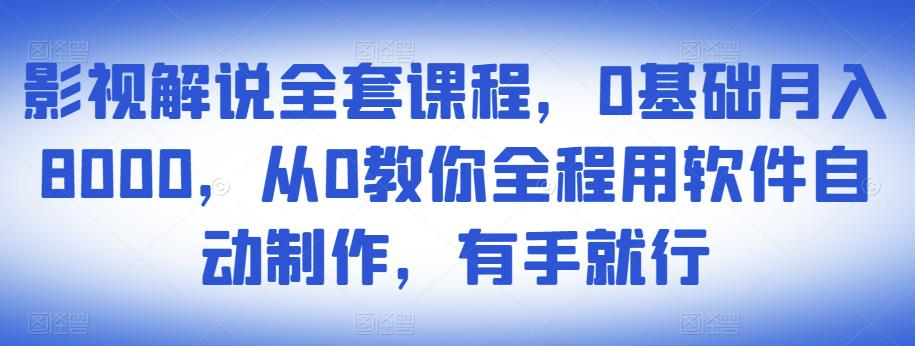 影视解说全套课程,0基础月入8000,从0教你全程用软件自动制作,有手就行-水滴知识网
