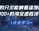 踏踏实实的只求能躺着温饱的每天赚个100+的淘宝虚拟项目，适合新手-水滴知识网