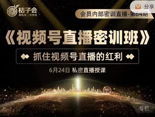桔子会《视频号直播密训班》,抓住视频号直播的红利 价值12800-水滴知识网