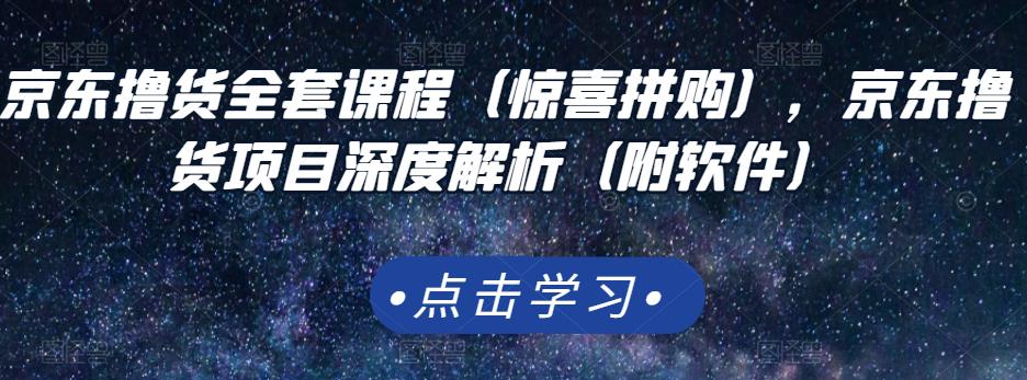 京东撸货全套课程(惊喜拼购),京东撸货项目深度解析(附软件)-水滴知识网