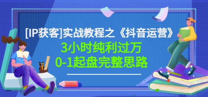 星盒[IP获客]实战教程之《抖音运营》3小时纯利过万0-1起盘完整思路价值498-水滴知识网