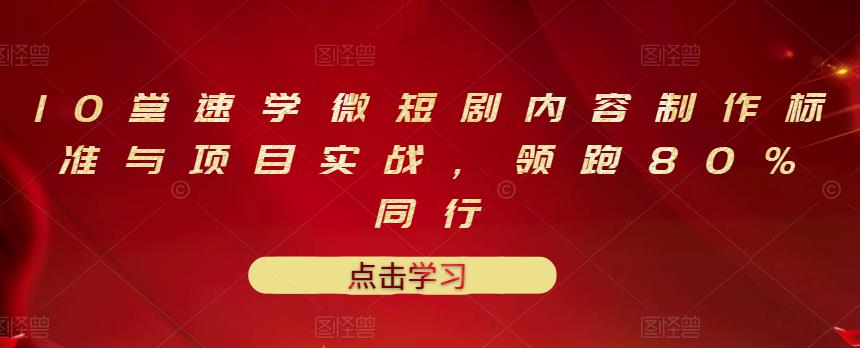10堂速学微短剧内容制作标准与项目实战,领跑80%同行-水滴知识网