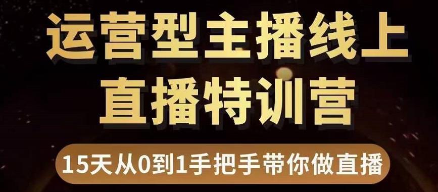 直播电商运营型主播特训营,0基础15天手把手带你做直播带货-水滴知识网