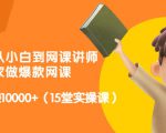 从0到1从小白到网课讲师:在家做爆款网课,每月多赚10000+(15堂实操课)-水滴知识网