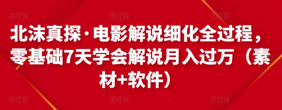 北沫真探·电影解说细化全过程,零基础7天学会电影解说月入过万(教程+素材+软件)-水滴知识网