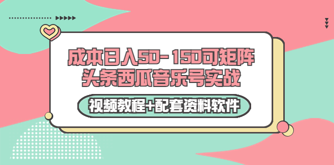 0成本日入50-150可矩阵头条西瓜音乐号实战(视频教程+配套资料软件)-水滴知识网