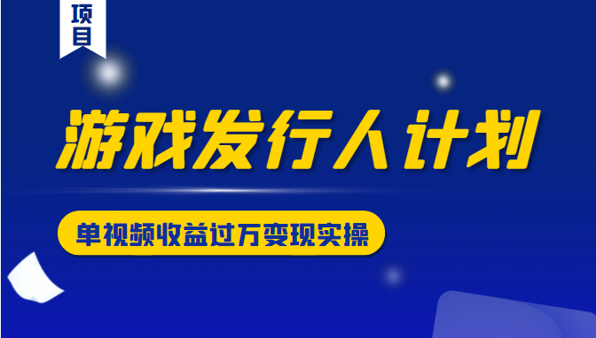 游戏发行人计划变现实操项目,单视频收益过万(34节视频课)-水滴知识网