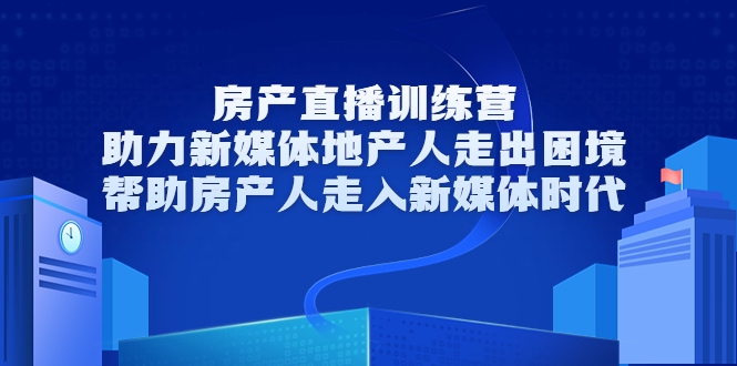 房产直播训练营,助力新媒体地产人走出困境,帮助房产人走入新媒体时代-水滴知识网