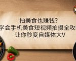 拍美食也赚钱?学会手机美食短视频拍摄全攻略,让你秒变自媒体大V-水滴知识网