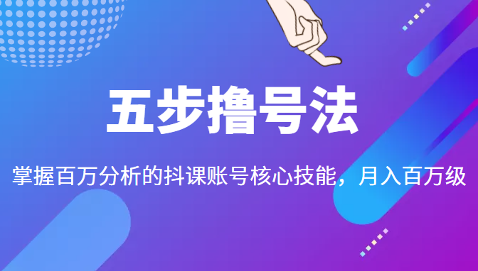 五步撸号法，掌握百万分析的抖课账号核心技能，从逻辑到实操-水滴知识网