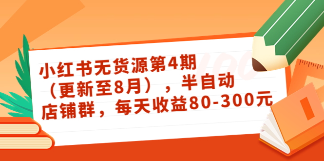 小红书无货源第4期(更新至8月),半自动店铺群,每天收益80-300-水滴知识网