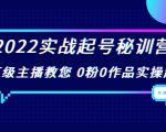 2022实战起号秘训营,千万级主播教您 0粉0作品实操起号(价值299元)-水滴知识网