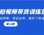 短视频带货训练营:听话照做,保证出单,做好了收益巨大(第10期)-水滴知识网