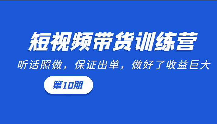短视频带货训练营:听话照做,保证出单,做好了收益巨大(第10期)-水滴知识网