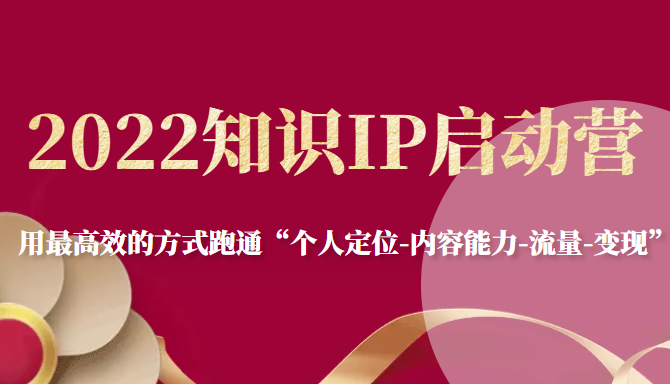 2022知识IP启动营,用最高效的方式跑通“个人定位-内容能力-流量-变现”-水滴知识网