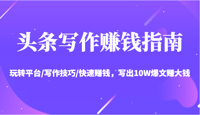 头条写作赚钱指南:玩转平台/写作技巧/快速赚钱,写出10W爆文赚大钱【送资料包】-水滴知识网