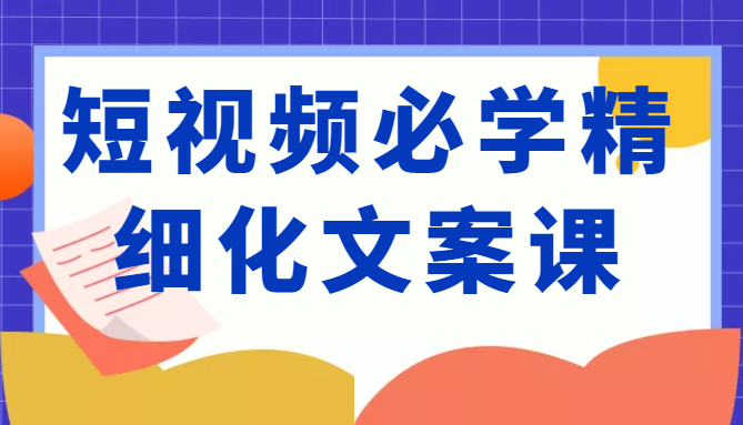 短视频必学精细化文案课,提升你的内容创作能力、升级迭代能力和变现力(价值333元)-水滴知识网