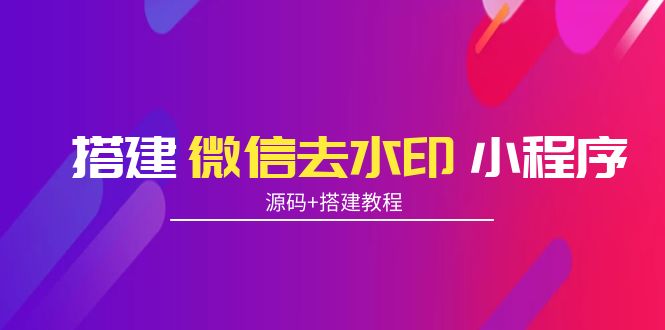 搭建微信去水印小程序 带流量主【源码+搭建教程】-水滴知识网