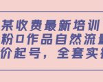 某最新收费培训内容:0粉0作品自然流量+正价起号,全套实操课-水滴知识网
