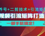 短视频引流矩阵打造7.0，养号+二剪技术+引流矩阵 一部手机搞定！-水滴知识网