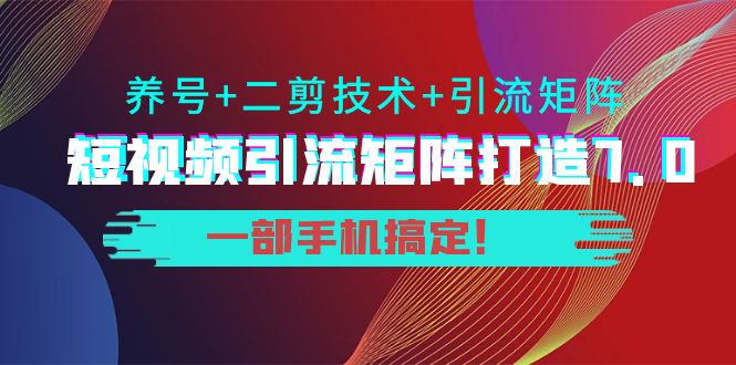 短视频引流矩阵打造7.0,养号+二剪技术+引流矩阵 一部手机搞定!-水滴知识网