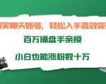 搞笑聊天账号,轻松入手高效变现,百万操盘手亲授,小白也能涨粉数十万-水滴知识网