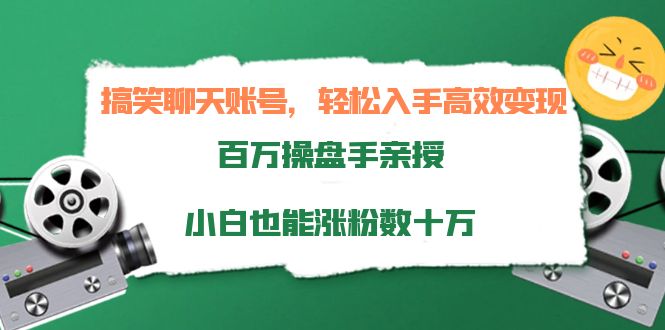 搞笑聊天账号,轻松入手高效变现,百万操盘手亲授,小白也能涨粉数十万-水滴知识网