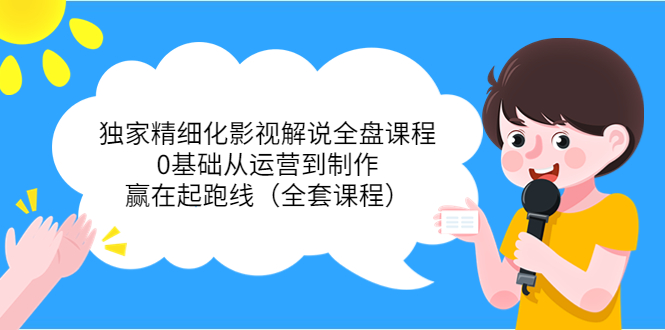 独家精细化影视解说全盘课程，0基础从运营到制作，赢在起跑线（全套课程）-水滴知识网