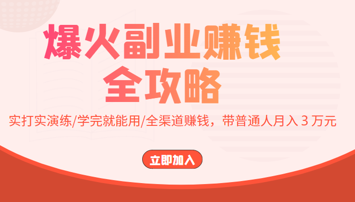 爆火副业赚钱全攻略：实打实演练/学完就能用/全渠道赚钱，带普通人月入３万元-水滴知识网