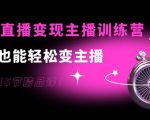 0基础直播变现主播训练营：新手也能轻松变主播，15节精品课-水滴知识网