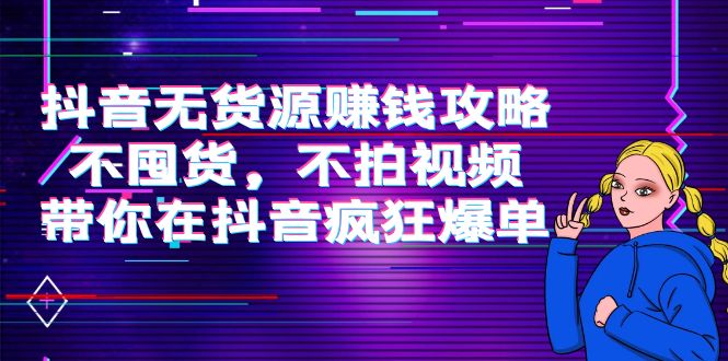抖音无货源赚钱攻略，不囤货，不拍视频，带你在抖音疯狂爆单-水滴知识网