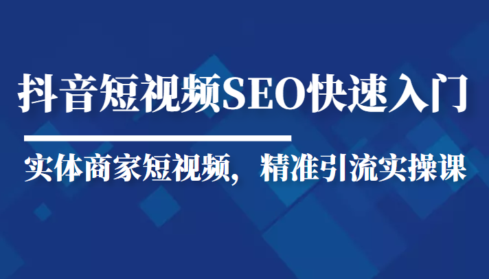 抖音短视频Seo搜索排名优化新手快速入门教程,实体商家短视频,精准引流实操课-水滴知识网